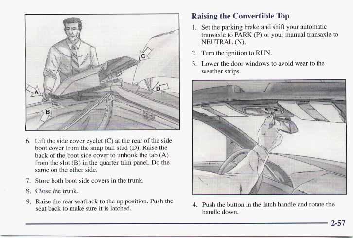 Raising the Convertible Top 1. Set the parking brake and shift your automatic transaxle to PARK (P) or your manual transaxle to NEUTRAL (N). 2. Turn the ignition to RUN. 3.