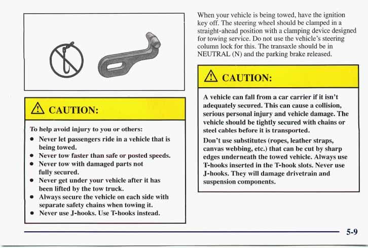 When your vehicle is being towed, have the ignition key off. The steering wheel should be clamped in a straight-ahead position with a clamping device designed for towing service.