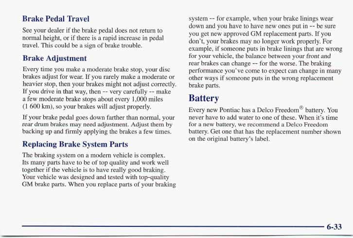 6-33 Brake Pedal Travel See your dealer if the brake pedal does not return to normal height, or if there is a rapid increase in pedal travel. This could be a sign of brake trouble.