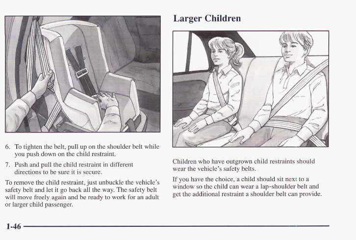 Larger Children 6. To tighten the belt, pull up on the shoulder belt while you push down on the child restraint. 7. Push and pull the child restraint in different directions to be sure it is secure.