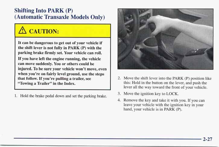 Shifting Into PARK (P) (Automatic Transaxle Models Only) It can be dangerous to get out of your vehicle if the shift lever is not fully in PARK (P) with the parking brake firmly set.