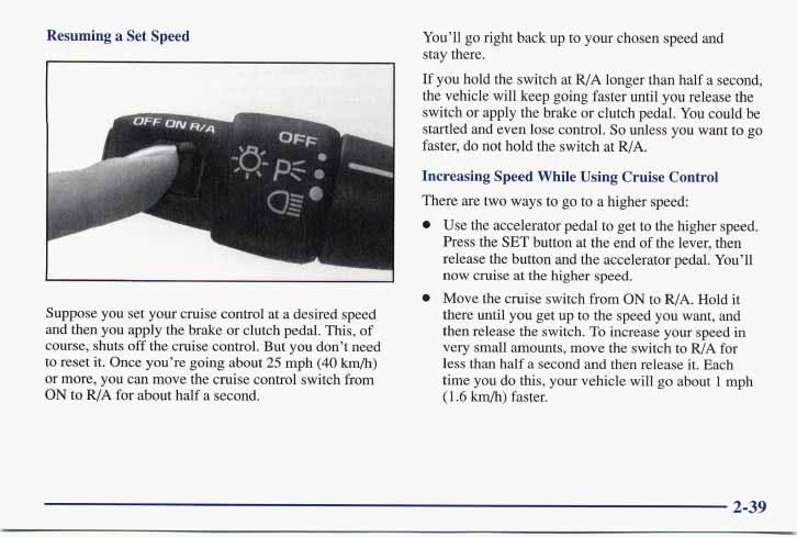 Resuming a Set Speed Suppose you set your cruise control at a desired speed and then you apply the brake or clutch pedal. This, of course, shuts off the cruise control. But you don t need to reset it.