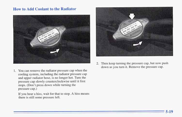 How to Add Coolant to the Rac. You can remove the radiator pressure cap when the cooling system, including the radiator pressure cap and upper radiator hose, is no longer hot.
