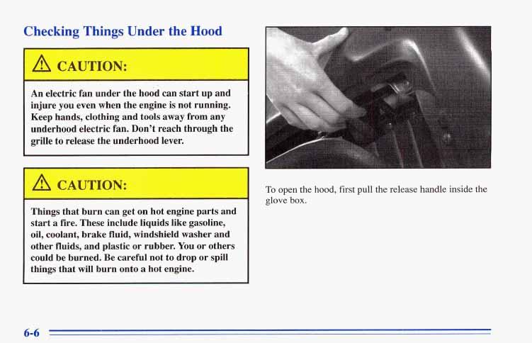 Checking Things Under the Hood A CAUTICV: I An electric fan under the hood can start up and injure you even when the engine is not running.