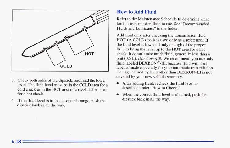 L 3. Check both sides of the dipstick, and read the lower level. The fluid level must be in the COLD area for a cold check or in the HOT area or cross-hatched area for a hot check. 4.