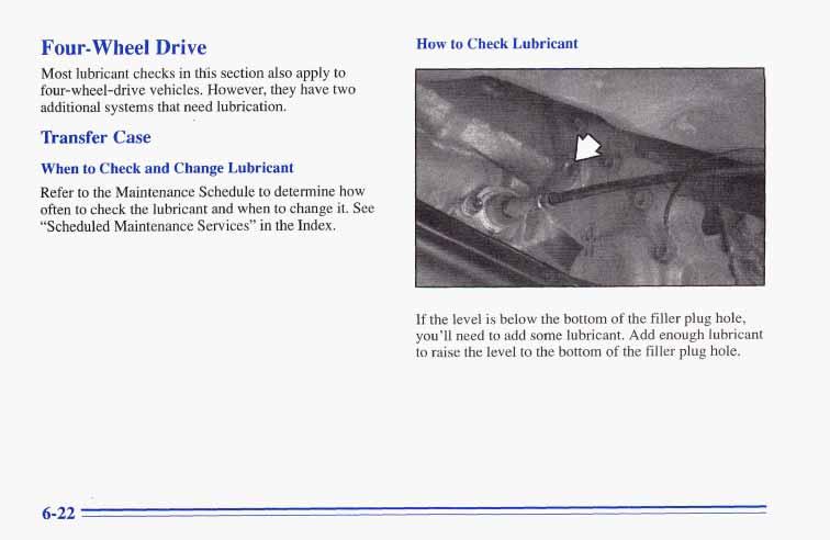 Four-wheel Drive Most lubricant checks in th is section also apply to four-wheel-drive vehicles. However, they have two additional systems that need lubrication.