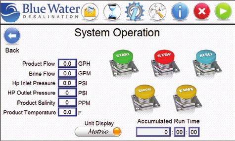 TOUCH SCREEN CONTROL FEATURES The Blue Water Desalination Legend series is the easiest system to operate available on the market today.