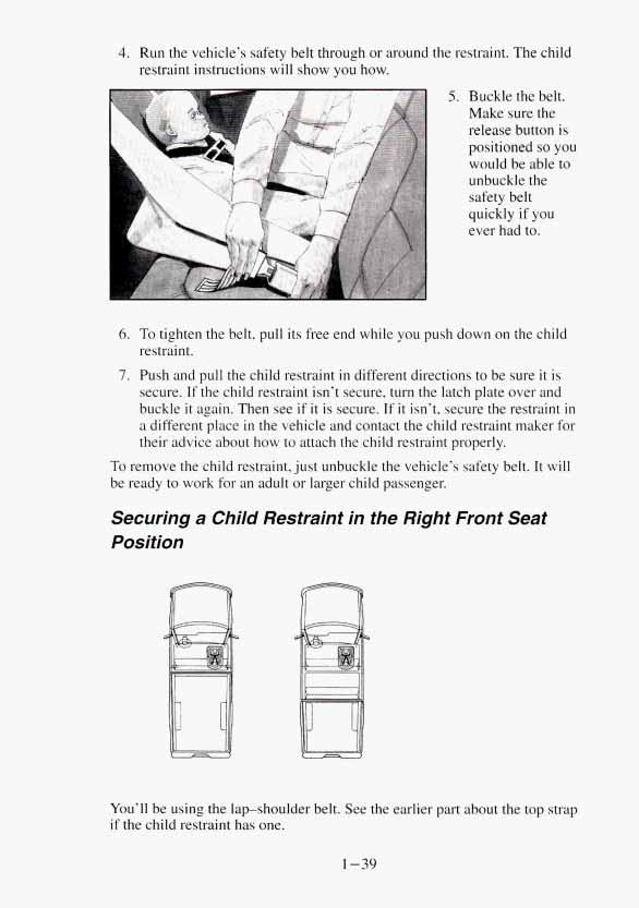 4. Run the vehicle s safety belt through or around the restraint. The child restraint instructions will show you how. 5. Buckle the belt.