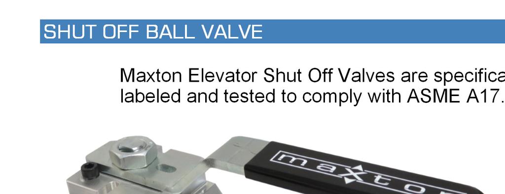 SHUT OFF BALL VALVE Maxton Elevator Shut Off Valves are specifically built for hydraulic elevators and are labeled and tested to comply with ASME A17.1 / CSA B44 at a 5:1 Safety factor.