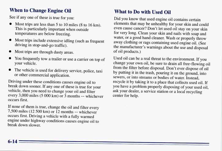 When to Change Engine Oil See if any one of these is true for you: 0 Most trips are less than 5 to 10 miles (8 to 16 km). This is particularly important when outside temperatures are below freezing.