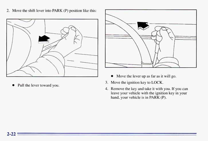 2. Move the shift lever into PARK (P) position like this: Pull the lever toward you. Move the lever up as far as it will go. 3.