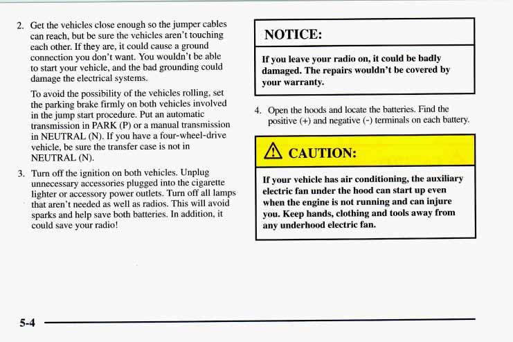 2. Get the vehicles close enough so the jumper cables can reach, but be sure the vehicles aren t touching each other. If they are, it could cause a ground connection you don t want.