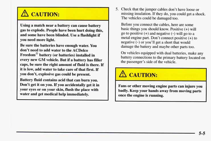 A CAUTION: L Using a match near a battery can cause battery gas to explode. People have been hurt doing this, and some have been blinded. Use a flashlight if you need more light.