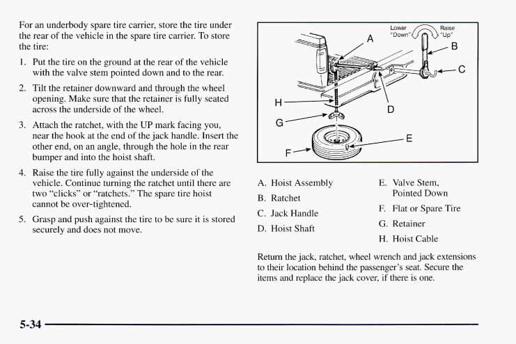 For an underbody spare tire carrier, store the tire under the rear of the vehicle in the spare tire carrier. To store the tire: 1. 2. 3. 4. 5.