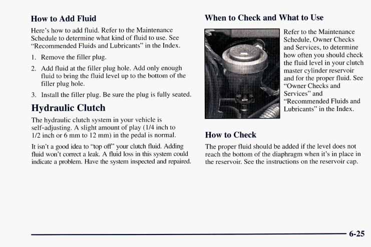 How to Add Fluid Here s how to add fluid. Refer to the Maintenance Schedule to determine what kind of fluid to use. See Recommended Fluids and Lubricants in the Index. 1. Remove the filler plug. 2.