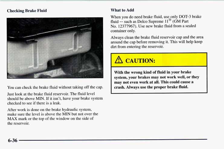 Checking Brake Fluid What to Add When you do need brake fluid, use only DOT-3 brake fluid -- such as Delco Supreme 11 @ (GM Part No. 12377967). Use new brake fluid from a sealed container only.