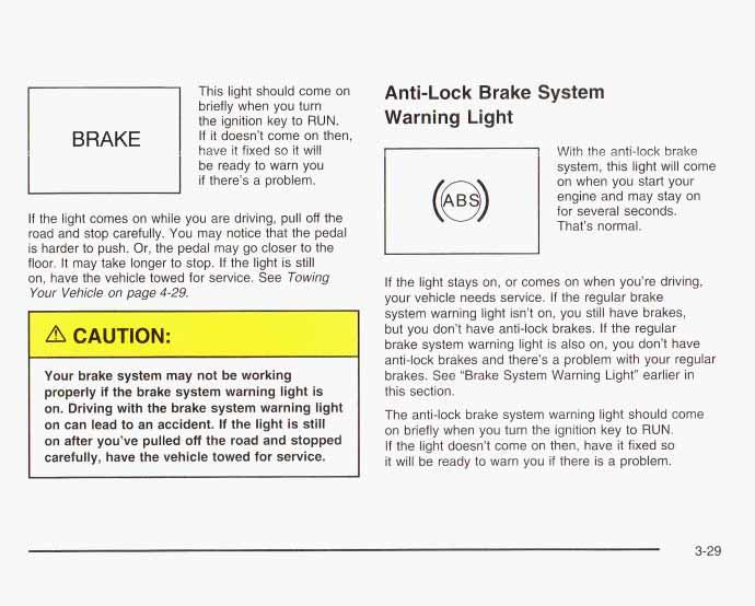 BRAKE This light should come on briefly when you turn the ignition key to RUN. If it doesn t come on then, have it fixed so it will be ready to warn you if there s a problem.