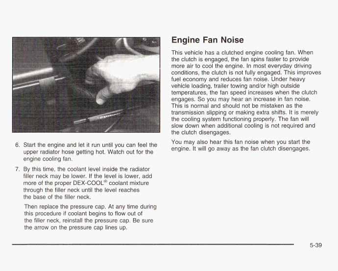 Engine Fan Noise 6. Start the engine and let it run until you can feel the upper radiator hose getting hot. Watch out for the engine cooling fan. 7.