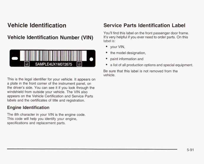 Vehicle Identification Vehicle Identification Number (VIN) This is the legal identifier for your vehicle. It appears on a plate in the front corner of the instrument panel, on the driver s side.