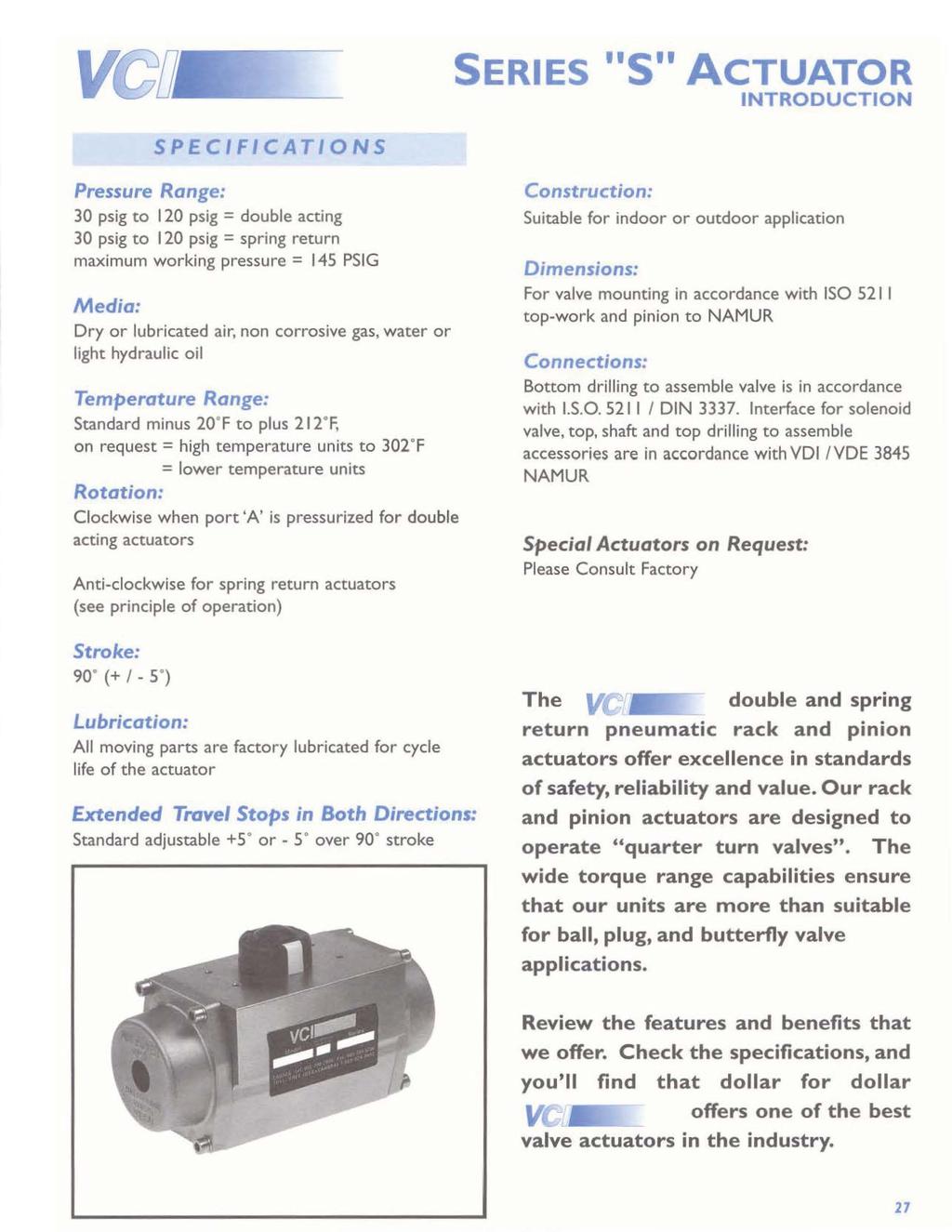 SERIES ''S'' ACTUATOR INTRODUCTION SPEC I FICATI 0 NS Pressure Range: 30 psig to 120 psig = double acting 30 psig to 120 psig = spring return maximum working pressure = I 45 PSIG Media: Dry or