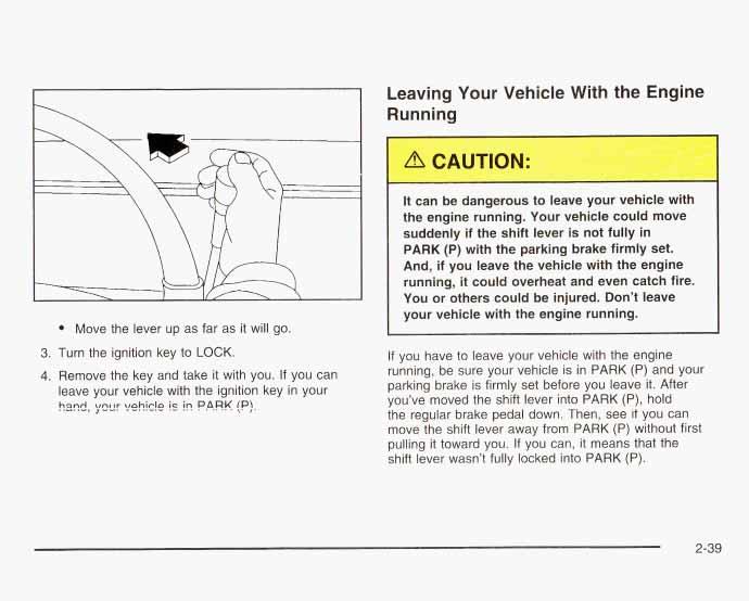Leaving Your Vehicle With the Engine Running Move the lever up as far as it will go. 3. Turn the ignition key to LOCK. 4. Remove the key and take it with you.