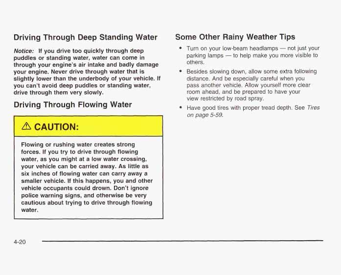 Driving Through Deep Standing Water Notice: If you drive too quickly through deep puddles or standing water, water can come in through your engine s air intake and badly damage your engine.