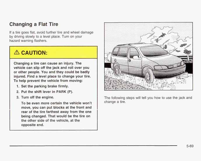 Changing a Flat Tire If a tire goes flat, avoid further tire and wheel damage by driving slowly to a level place. Turn on your hazard v-----'--g flashers. Changing a tire can cause an injury.