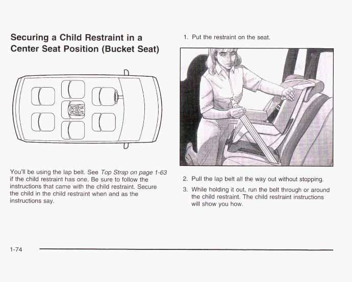 Securing a Child Restraint in a Center Seat Position (Bucket Seat) 1. Put the restraint on the seat. n You ll be using the lap belt. See Top Strap on page 7-63 if the child restraint has one.