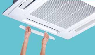 Indoor Unit 4-way Cassette Easy Maintenance and Cleaning The flaps can be removed easily for washing with water. It is easy to remove the washable flaps by hand.