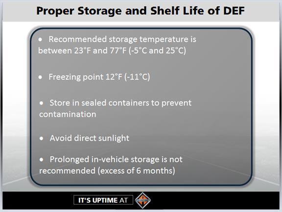 1.9 DEF Storage & Shelf Life The following conditions are ideal for maintaining DEF quality and shelf life during storage: the recommended storage temperature of DEF is between 23 F and 77 F