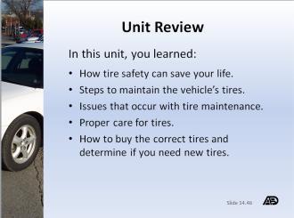 Unit Review and Test Materials and Resources Part 6 continued Tire Safety and Maintenance Slide 14.49 Slide 14.49: Unit Review Discuss what the students have learned by the end of this unit.