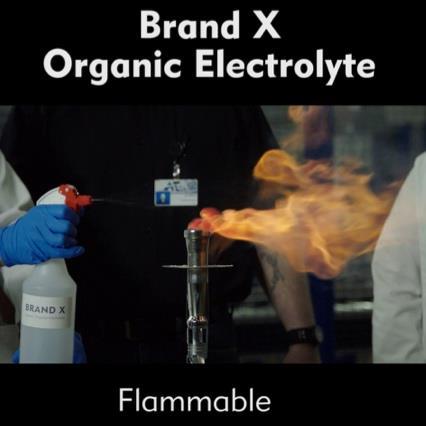 1 Other Battery Competitors Organic Lithium-Ion Battery HIGHLY FLAMMABLE Organic electrolytes are hydrocarbon based which makes them inherently flammable. Many failure modes can lead to ignition.