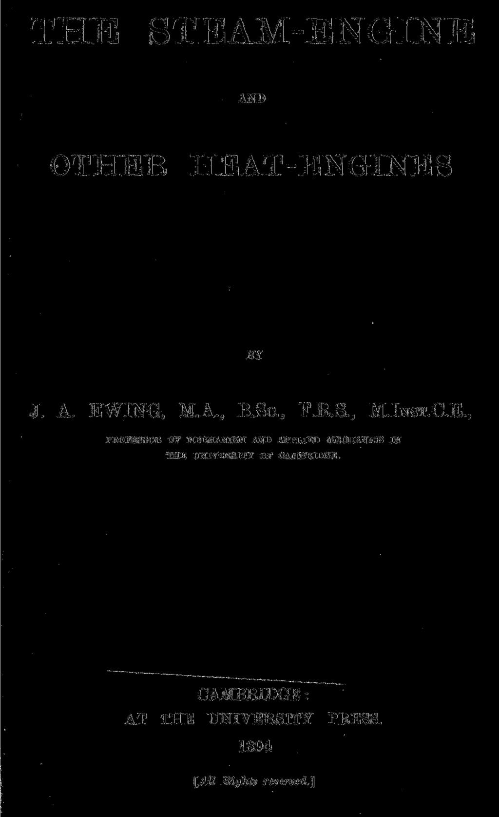 THE STEAM-ENGINE AND OTHEE HEAT-ENGINES BY J. A. EWING, M.A., B.Sc, F.E.S., M.INST.C.E., PROFESSOR OF MECHANISM AND APPLIED MECHANICS IN THE UNIVERSITY OF CAMBRIDGE.