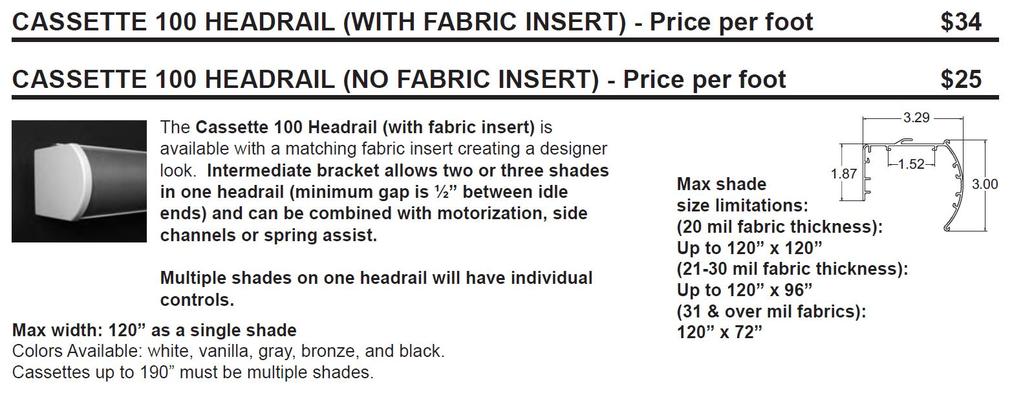 Top Treatments (All Top Treatments are priced to the Inch) Cassette 80 With Fabric Insert ( Max width : 73 ) - $55 / ft. Cassette 80 Without Fabric Insert - $37 / ft.