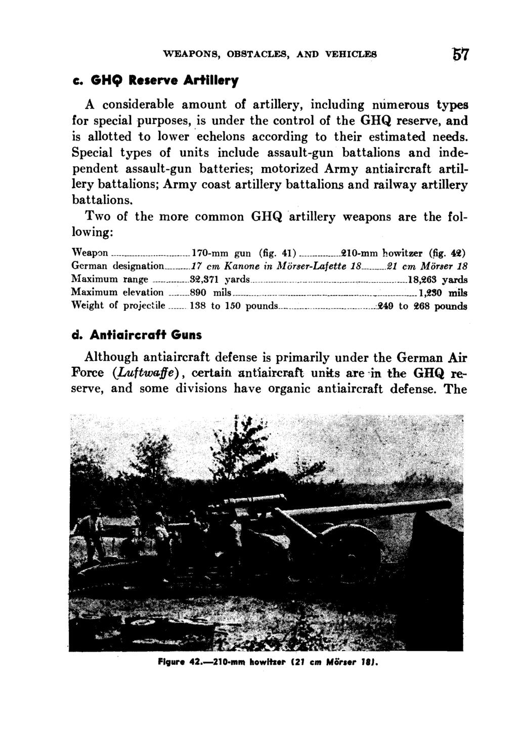 c. GHQ Reserve Artillery WEAPONS, OBSTACLES, AND VEHICLES -7 A considerable amount of artillery, including numerous types for special purposes, is under the control of the GHQ reserve, and is
