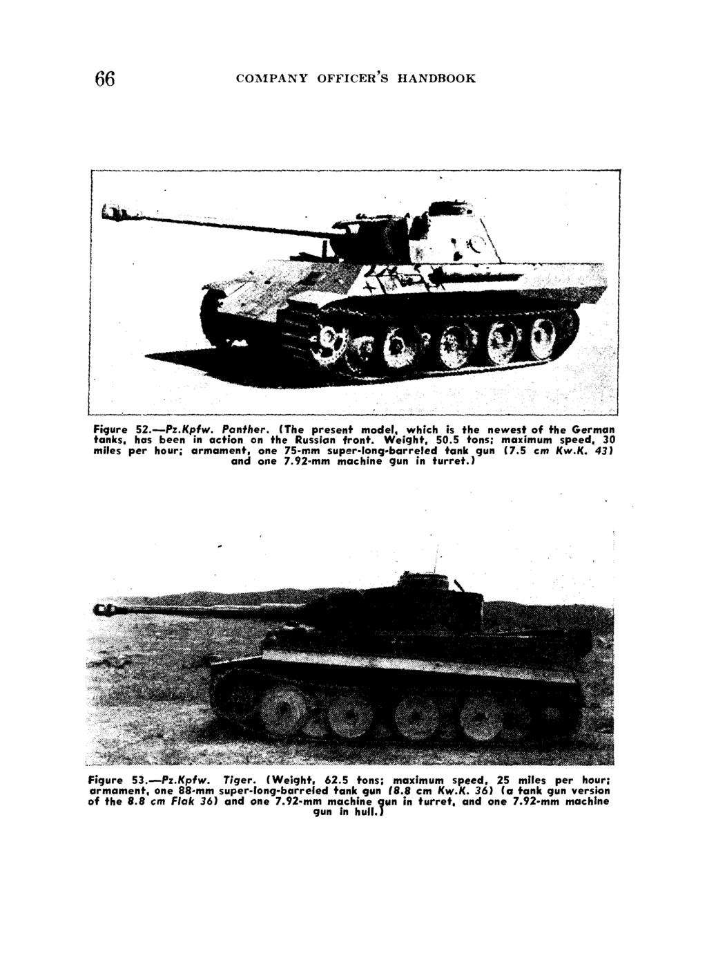 66 COMIPANY OFFICER'S HANDBOOK L Figure 52.-Pz.Kpfw. Panther. (The present model, which is the newest of the German tanks, has been in action on the Russian front. Weight, 50.5 tons; maximum speed.