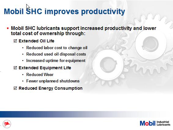 Are you interested in increasing productivity? Let me show you how Mobil SHC can help you do this. They have been proven again and again to.