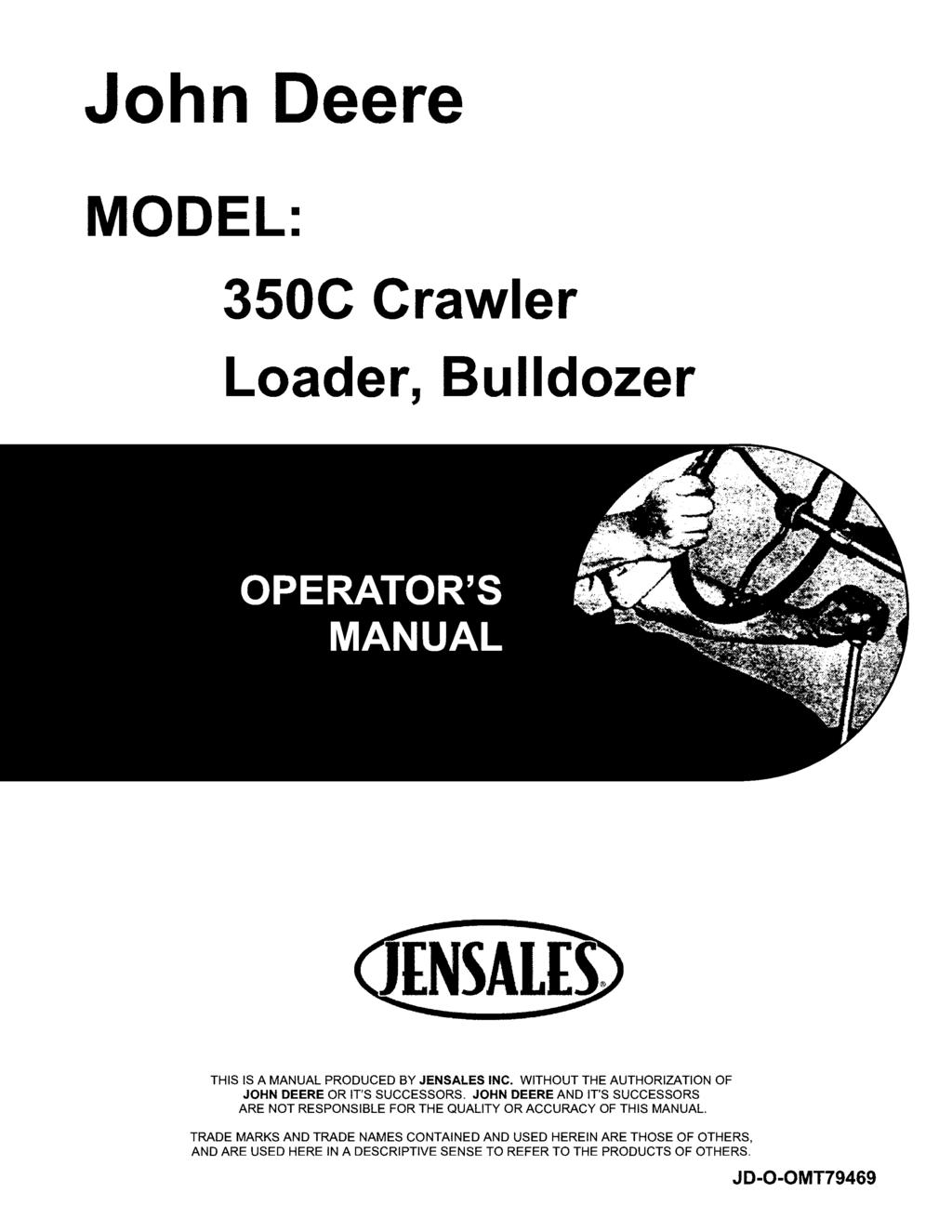 John Deere MODEL: 350C Crawler Loader, Bulldozer THIS IS A MANUAL PRODUCED BY JENSALES INC. WITHOUT THE AUTHORIZATION OF JOHN DEERE OR IT'S SUCCESSORS.