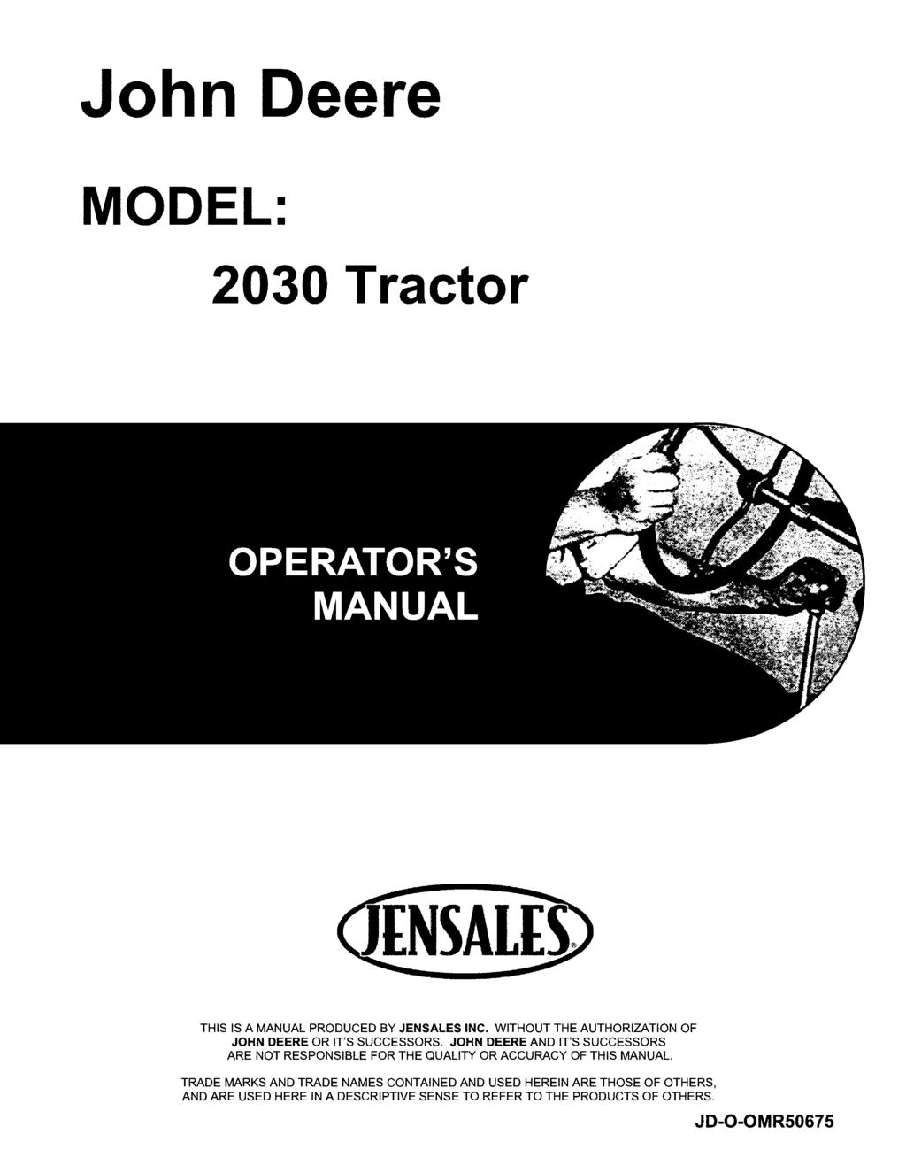 John Deere MODEL: 2030 Tractor THIS IS A MANUAL PRODUCED BY JENSALES INC. WITHOUT THE AUTHORIZATION OF JOHN DEERE OR IT'S SUCCESSORS.