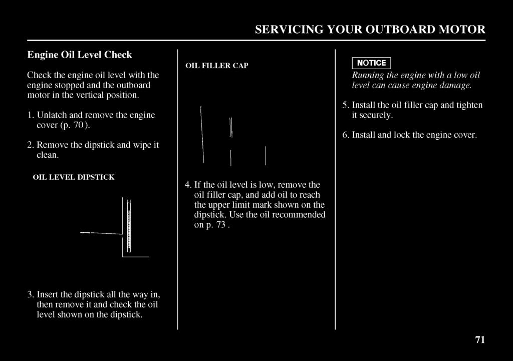 SERVICING YOUR OUTBOARD MOTOR Engine Oil Level Check Check the engine oil level with the engine stopped and the outboard motor in the vertical position. 1. Unlatch and remove the engine cover (p. 70).