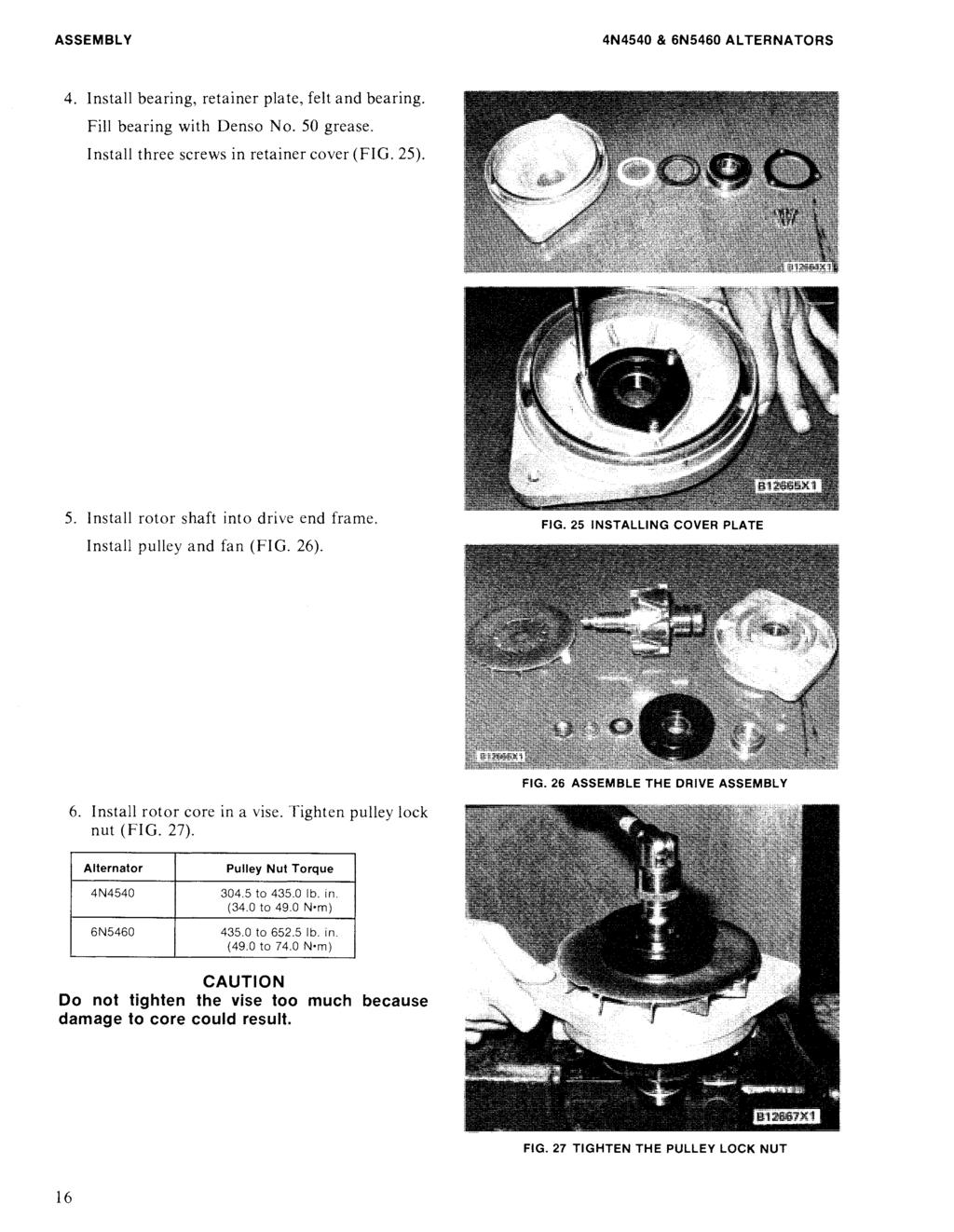 ASSEMBLY 4N4540 & 6N5460 ALTERNATORS 4. Install bearing, retainer plate, felt and bearing. Fill bearing with Denso No. 50 grease. Install three screws in retainer cover (FIG. 25). 5. Install rotor shaft into drive end frame.