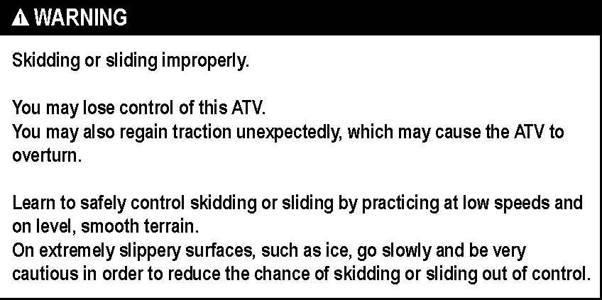 Skidding or sliding improperly. You may lose control of this ATV. You may also regain traction unexpectedly, which may cause the ATV to overturn.