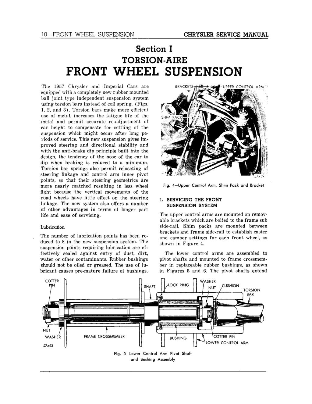 10 FRONT WHEEL SUSPENSION CHRYSLER SERVICE MANUAL Section I TORSION-AIRE FRONT WHEEL SUSPENSION The 1957 Chrysler and Imperial Cars are equipped with a completely new rubber mounted ball joint type