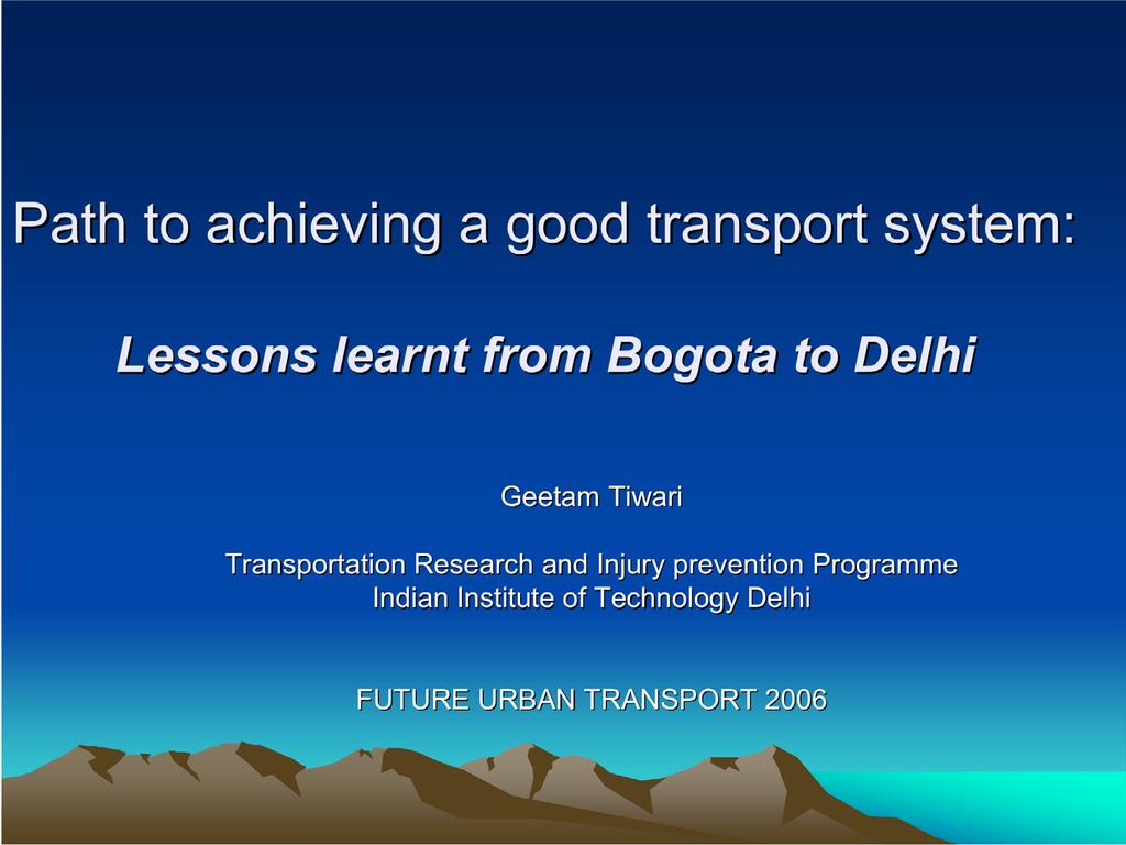 Path to achieving a good transport system: Lessons learnt from Bogota to Delhi Geetam Tiwari