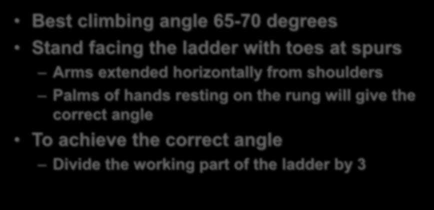 Placement of Ladder Best climbing angle 65-70 degrees Stand facing the ladder with toes at spurs Arms extended horizontally from