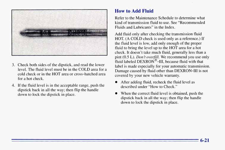 3. 4. Check both sides of the dipstick, and read the lower level. The fluid level must be in the COLD area for a cold check or in the HOT area or cross-hatched area for a hot check.