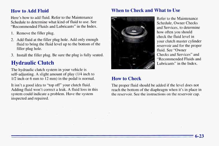 How to Add Fluid Here s how to add fluid. Refer to the Maintenance Schedule to determine what kind of fluid to use. See Recommended Fluids and Lubricants in the Index. 1. Remove the filler plug. 2.