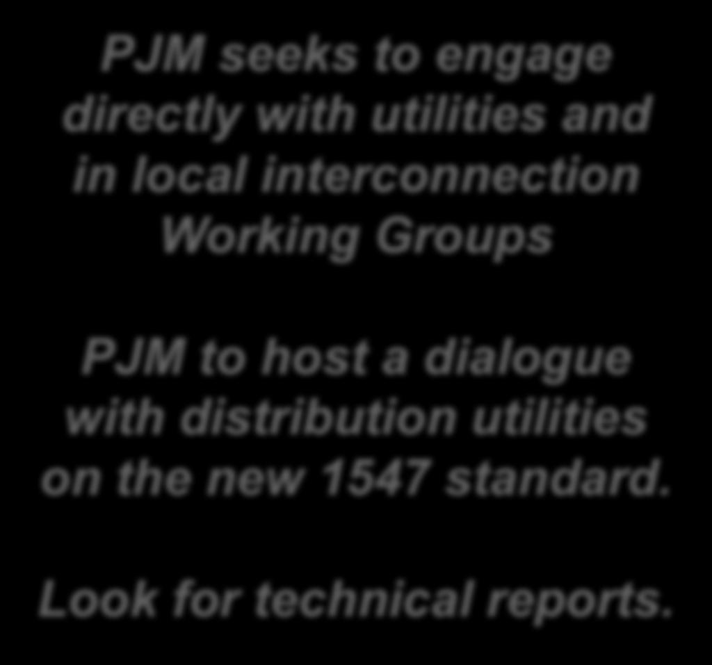 PJM is Looking for Opportunities to Engage Distribution Utilities By: PJM seeks to engage directly with utilities and in local interconnection Working Groups PJM to host a dialogue with distribution