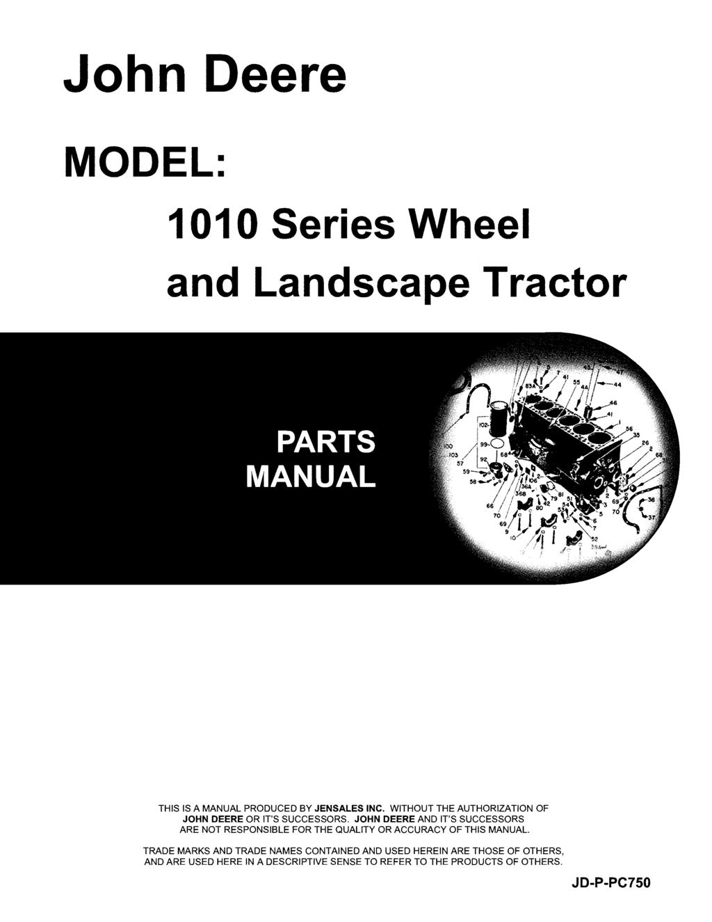 John Deere MODEL: 1010 Series Wheel and Landscape ractor HIS IS A MANUAL PRODUCED BY JENSALES INC. WIHOU HE AUHORIZAION OF JOHN DEERE OR I'S SUCCESSORS.
