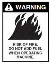 WARNING: Risk of fire. Do not add fuel when operating machine. 3.